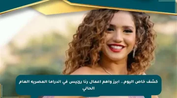 كشف خاص اليوم.. أبرز وأهم أعمال رنا رئيس في الدراما المصرية العام الحالي